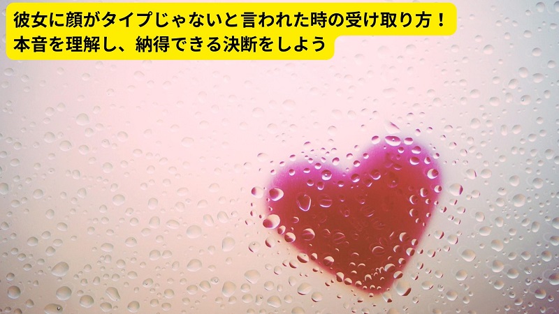 彼女に顔がタイプじゃないと言われた時の受け取り方！本音を理解し、納得できる決断をしよう