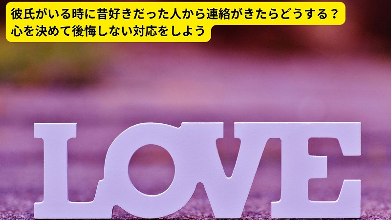 彼氏がいる時に昔好きだった人から連絡がきたらどうする？心を決めて後悔しない対応をしよう