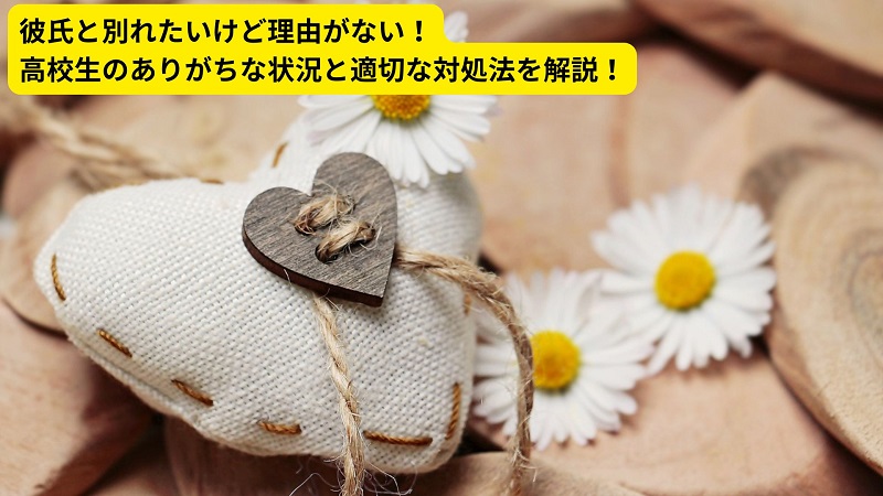 彼氏と別れたいけど理由がない！高校生のありがちな状況と適切な対処法を解説！