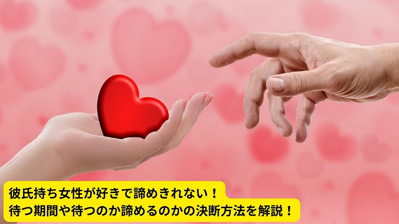 彼氏持ち女性が好きで諦めきれない！待つ期間や待つのか諦めるのかの決断方法を解説！