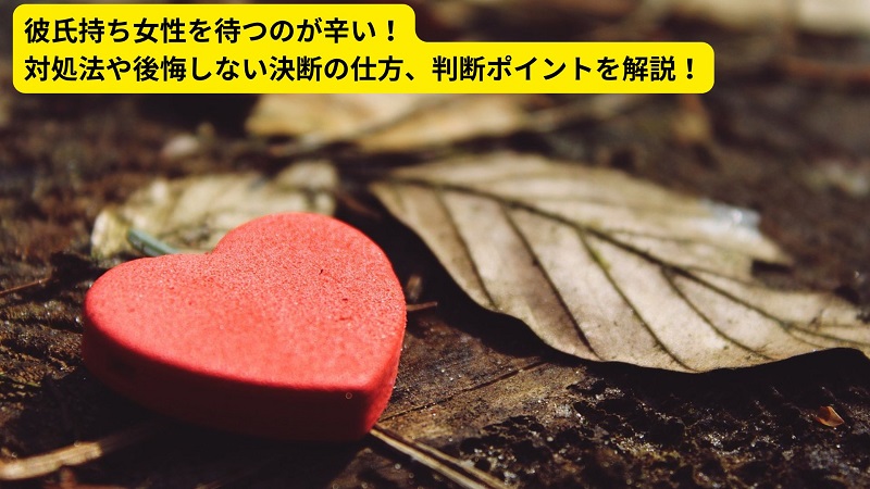 彼氏持ち女性を待つのが辛い！対処法や後悔しない決断の仕方、判断ポイントを解説！