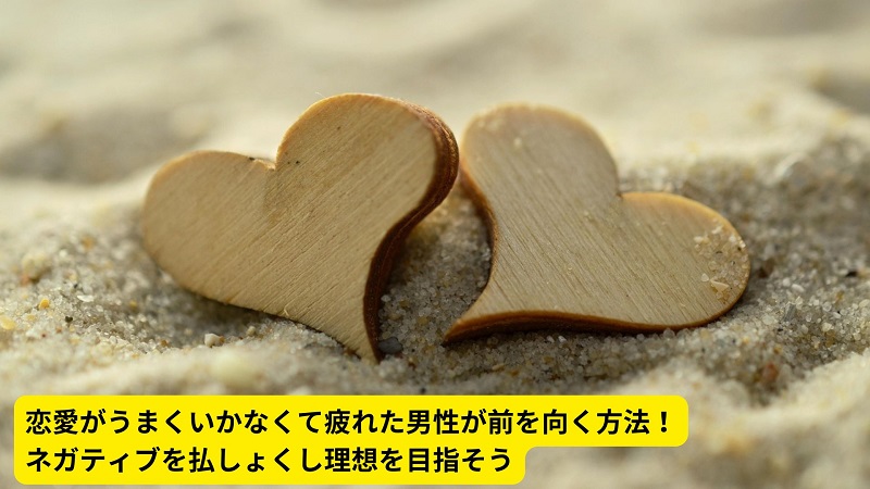 恋愛がうまくいかなくて疲れた男性が前を向く方法！ネガティブを払しょくし理想を目指そう
