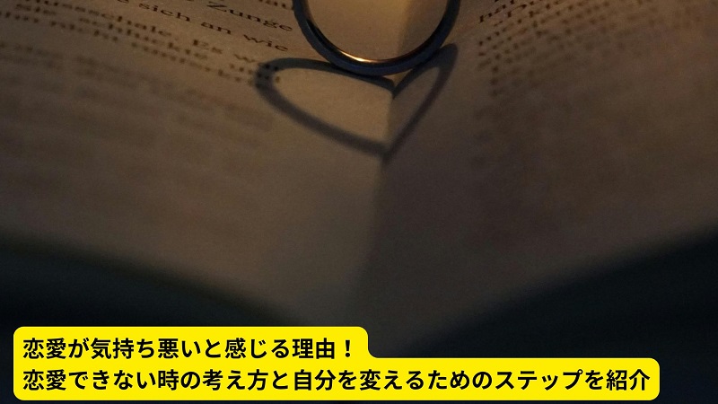 恋愛が気持ち悪いと感じる理由！恋愛できない時の考え方と自分を変えるためのステップを紹介
