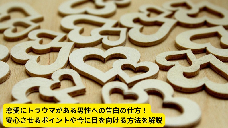 恋愛にトラウマがある男性への告白の仕方！安心させるポイントや今に目を向ける方法を解説