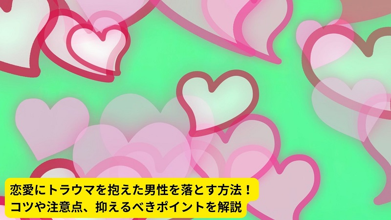 恋愛にトラウマを抱えた男性を落とす方法！コツや注意点、抑えるべきポイントを解説