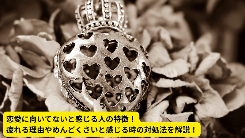恋愛に向いてないと感じる人の特徴！疲れる理由やめんどくさいと感じる時の対処法を解説！