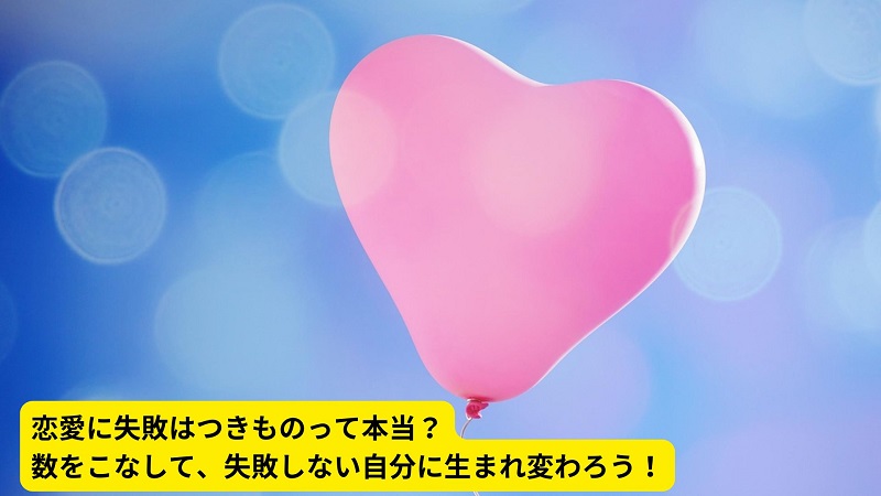 恋愛に失敗はつきものって本当？数をこなして、失敗しない自分に生まれ変わろう！