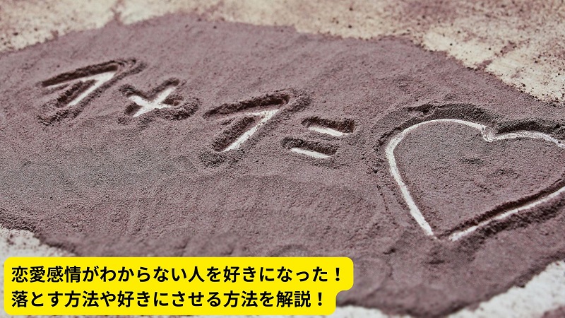 恋愛感情がわからない人を好きになった！落とす方法や好きにさせる方法を解説！