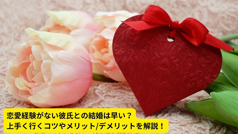 恋愛経験がない彼氏との結婚は早い？上手く行くコツやメリット/デメリットを解説！