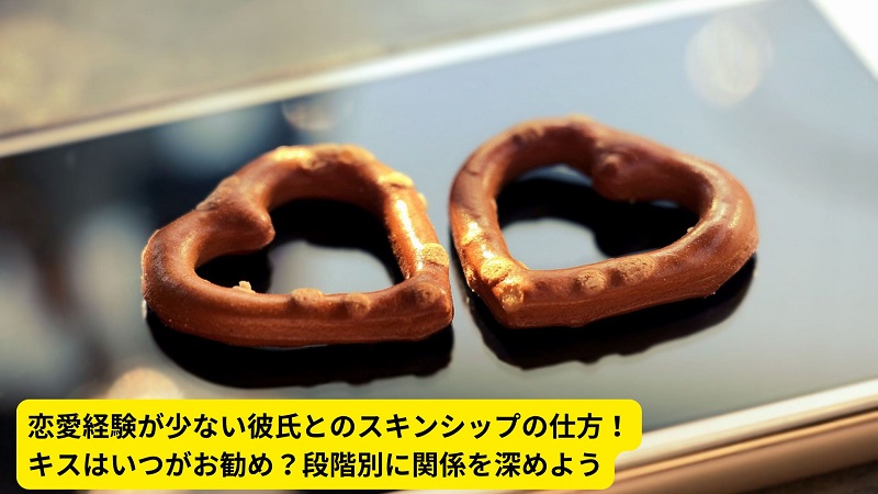 恋愛経験が少ない彼氏とのスキンシップの仕方！キスはいつがお勧め？段階別に関係を深めよう