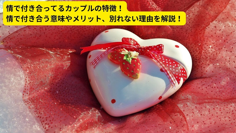 情で付き合ってるカップルの特徴！情で付き合う意味やメリット、別れない理由を解説！
