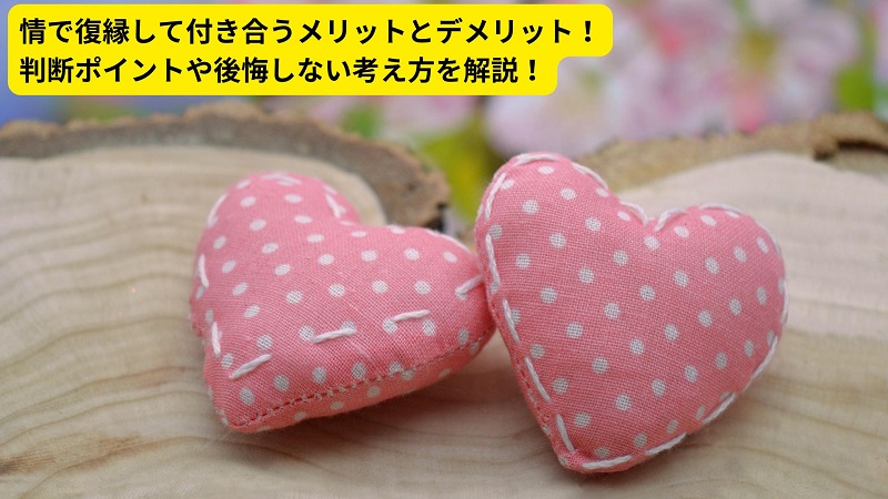 情で復縁して付き合うメリットとデメリット！判断ポイントや後悔しない考え方を解説！