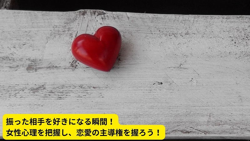 振った相手を好きになる瞬間！女性心理を把握し、恋愛の主導権を握ろう！