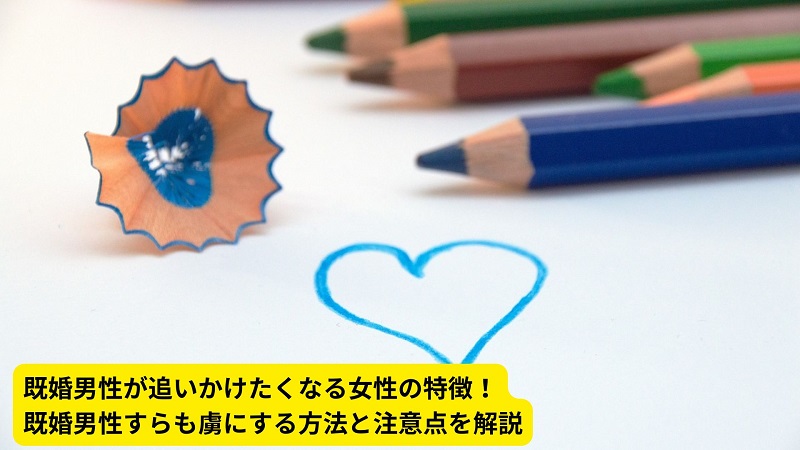 既婚男性が追いかけたくなる女性の特徴！既婚男性すらも虜にする方法と注意点を解説