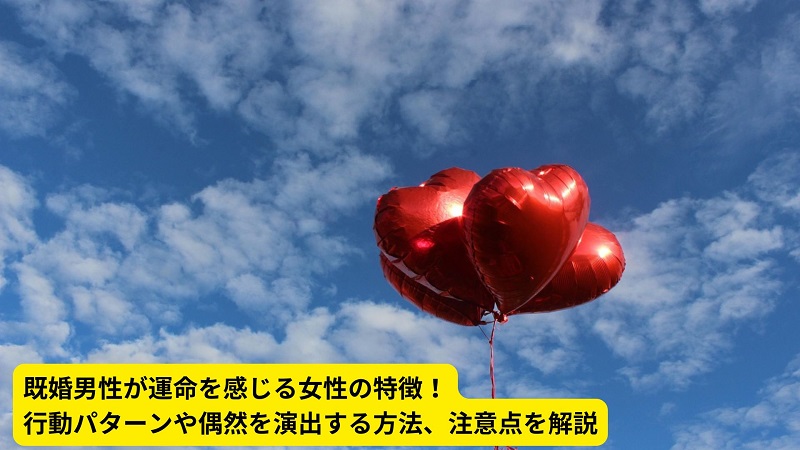 既婚男性が運命を感じる女性の特徴！行動パターンや偶然を演出する方法、注意点を解説