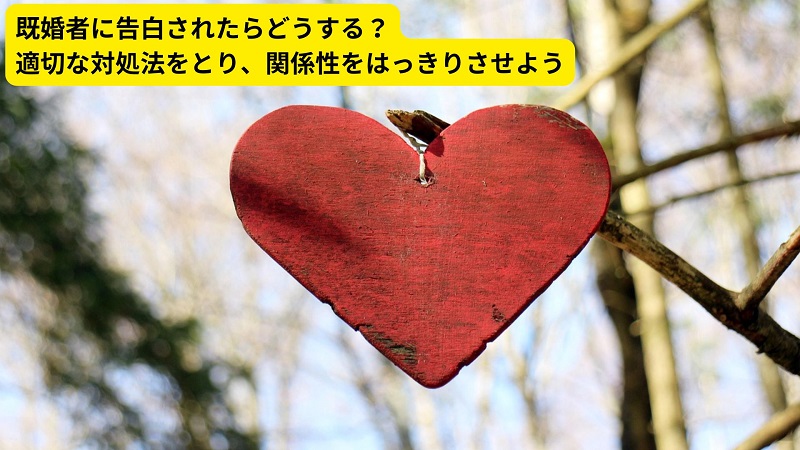 既婚者に告白されたらどうする？適切な対処法をとり、関係性をはっきりさせよう
