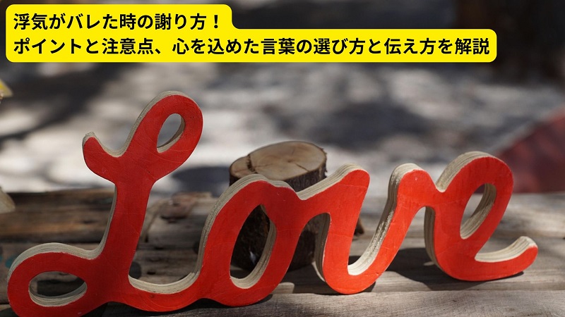 浮気がバレた時の謝り方！ポイントと注意点、心を込めた言葉の選び方と伝え方を解説
