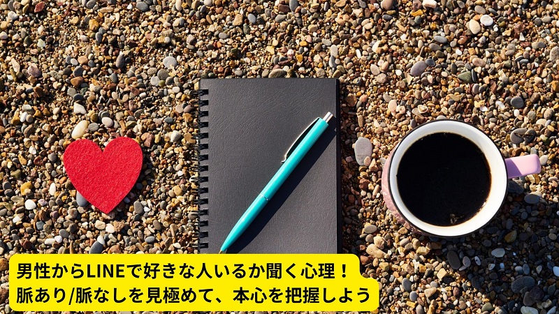 男性からLINEで好きな人いるか聞く心理！脈あり/脈なしを見極めて、本心を把握しよう