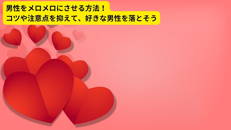 男性をメロメロにさせる方法！コツや注意点を抑えて、好きな男性を落とそう