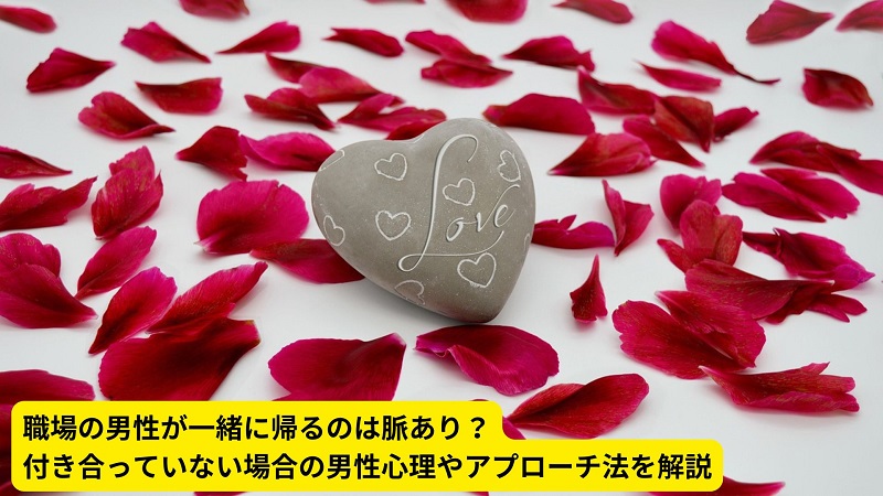 職場の男性が一緒に帰るのは脈あり？付き合っていない場合の男性心理やアプローチ法を解説
