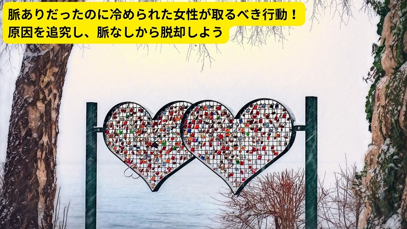 脈ありだったのに冷められた女性が取るべき行動！原因を追究し、脈なしから脱却しよう