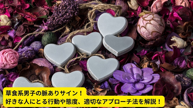 草食系男子の脈ありサイン！好きな人にとる行動や態度、適切なアプローチ法を解説！