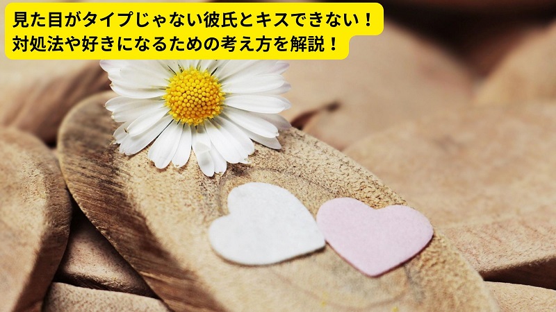 見た目がタイプじゃない彼氏とキスできない！対処法や好きになるための考え方を解説！