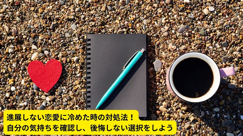 進展しない恋愛に冷めた時の対処法！自分の気持ちを確認し、後悔しない選択をしよう