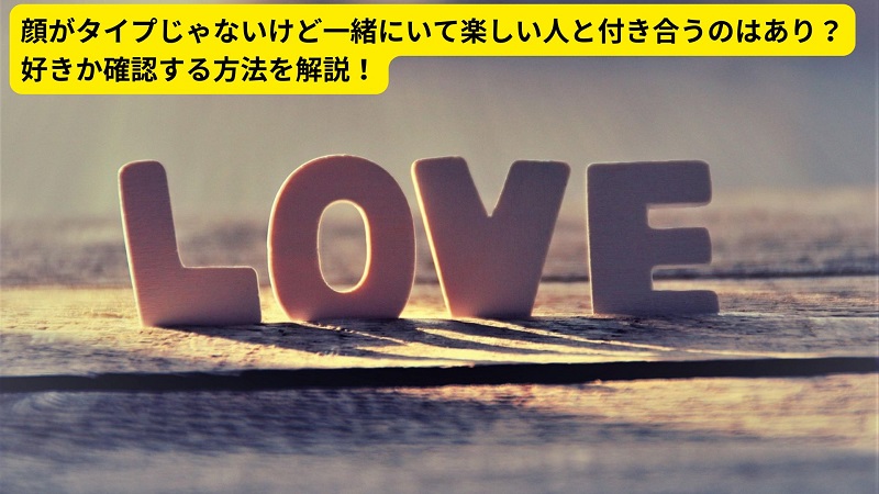 顔がタイプじゃないけど一緒にいて楽しい人と付き合うのはあり？好きか確認する方法を解説！
