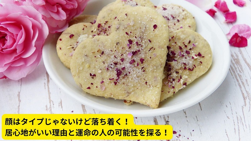 顔はタイプじゃないけど落ち着く！居心地がいい理由と運命の人の可能性を探る！
