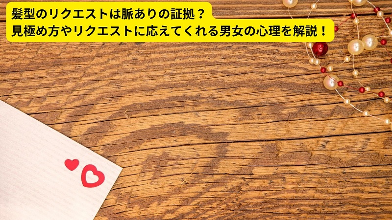髪型のリクエストは脈ありの証拠？見極め方やリクエストに応えてくれる男女の心理を解説！