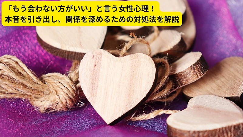 「もう会わない方がいい」と言う女性心理！本音を引き出し、関係を深めるための対処法を解説