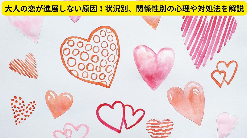 大人の恋が進展しない原因！状況別、関係性別の心理や対処法を解説