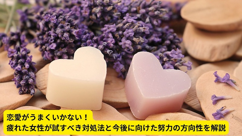 恋愛がうまくいかない！疲れた女性が試すべき対処法と今後に向けた努力の方向性を解説
