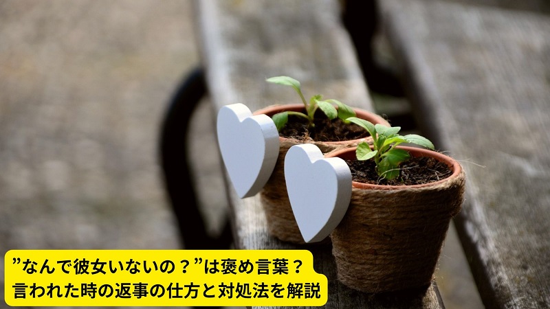 ”なんで彼女いないの？”は褒め言葉？言われた時の返事の仕方と対処法を解説