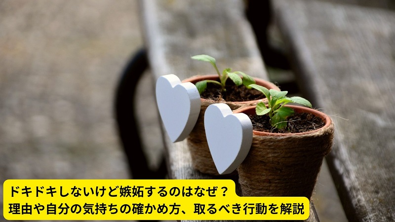 ドキドキしないけど嫉妬するのはなぜ？理由や自分の気持ちの確かめ方、取るべき行動を解説