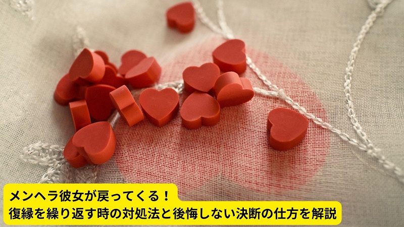 メンヘラ彼女が戻ってくる！復縁を繰り返す時の対処法と後悔しない決断の仕方を解説