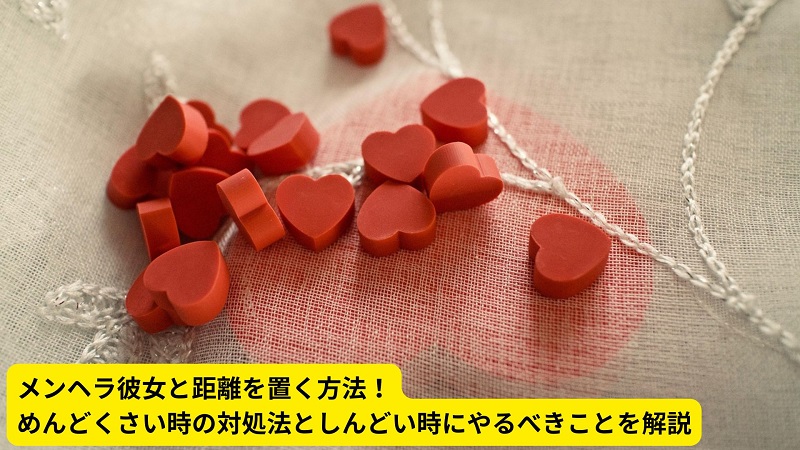 メンヘラ彼女と距離を置く方法！めんどくさい時の対処法としんどい時にやるべきことを解説