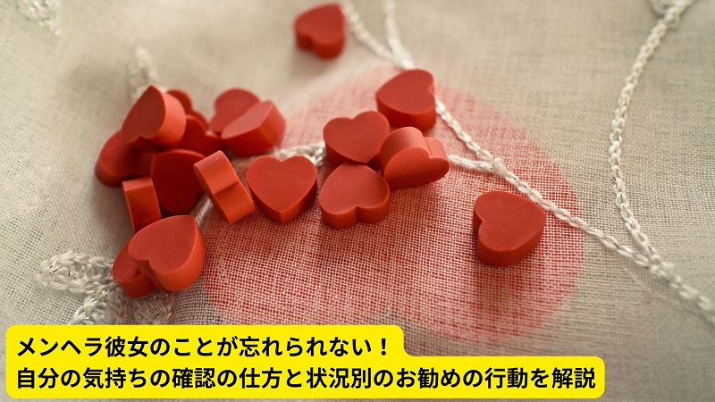 メンヘラ彼女のことが忘れられない！自分の気持ちの確認の仕方と状況別のお勧めの行動を解説