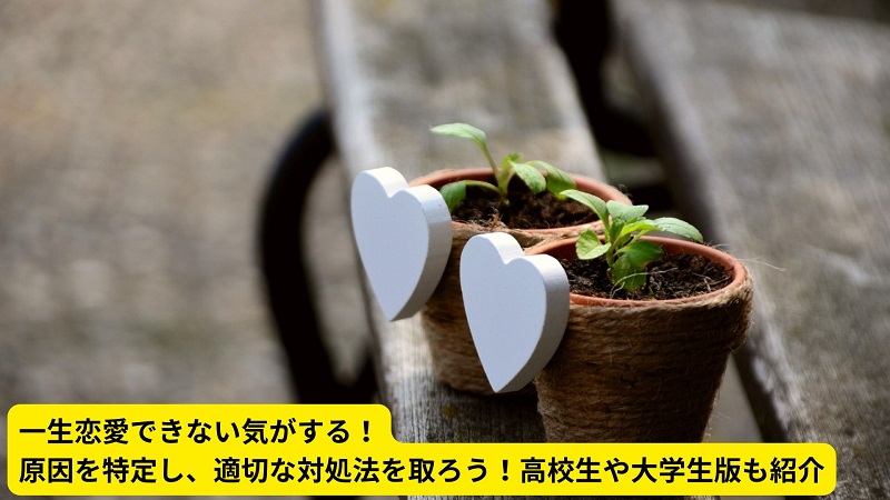 一生恋愛できない気がする！原因を特定し、適切な対処法を取ろう！高校生や大学生版も紹介
