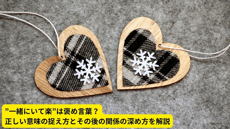 ”一緒にいて楽”は褒め言葉？正しい意味の捉え方とその後の関係の深め方を解説