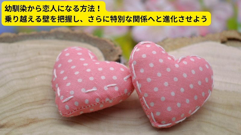 幼馴染から恋人になる方法！乗り越える壁を把握し、さらに特別な関係へと進化させよう