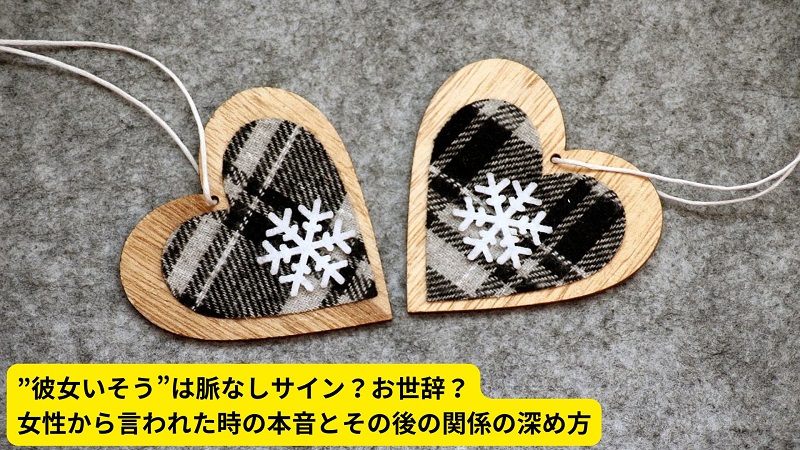”彼女いそう”は脈なしサイン？お世辞？女性から言われた時の本音とその後の関係の深め方