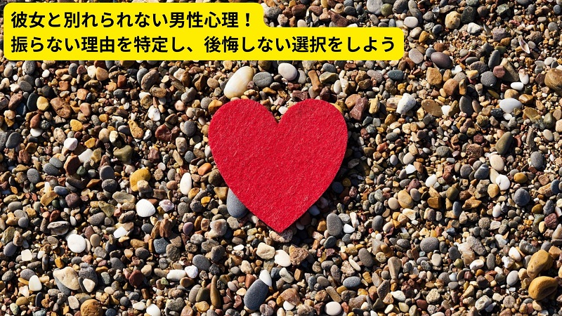 彼女と別れられない男性心理！振らない理由を特定し、後悔しない選択をしよう