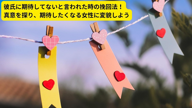 彼氏に期待してないと言われた時の挽回法！真意を探り、期待したくなる女性に変貌しよう