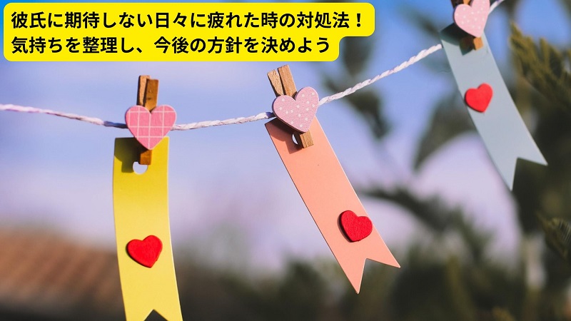 彼氏に期待しない日々に疲れた時の対処法！気持ちを整理し、今後の方針を決めよう