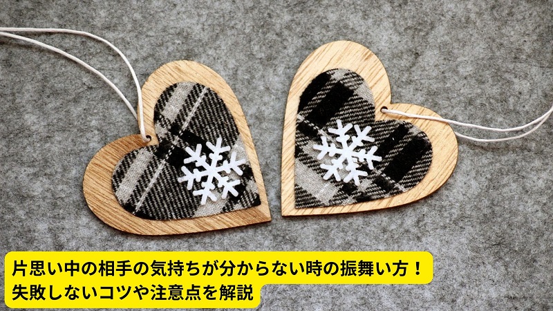 片思い中の相手の気持ちが分からない時の振舞い方！失敗しないコツや注意点を解説