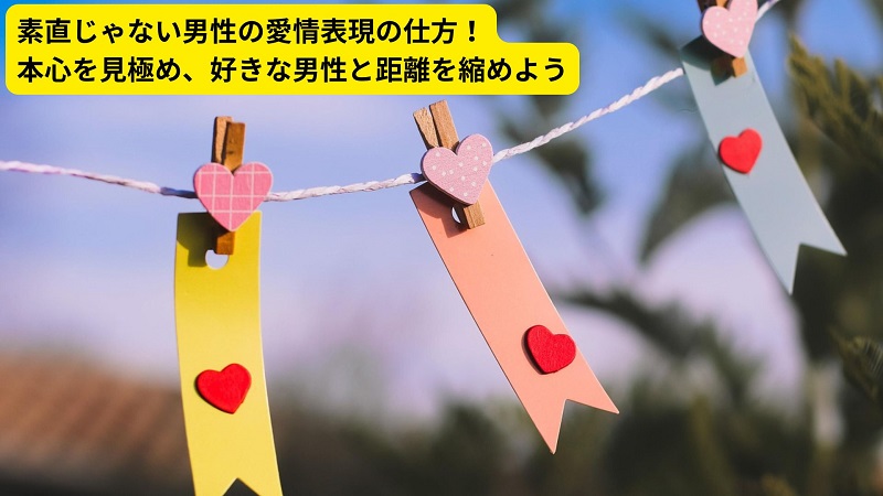 素直じゃない男性の愛情表現の仕方！本心を見極め、好きな男性と距離を縮めよう