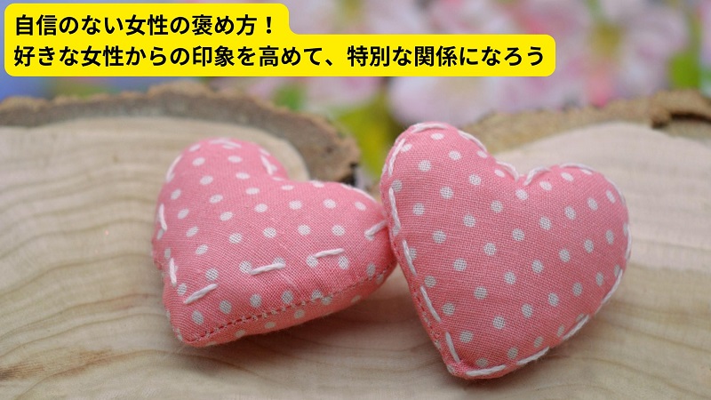 自信のない女性の褒め方！好きな女性からの印象を高めて、特別な関係になろう