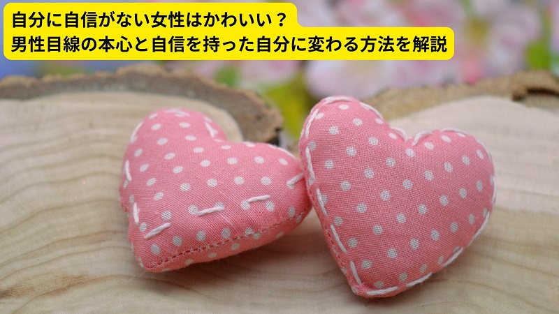 自分に自信がない女性はかわいい？男性目線の本心と自信を持った自分に変わる方法を解説